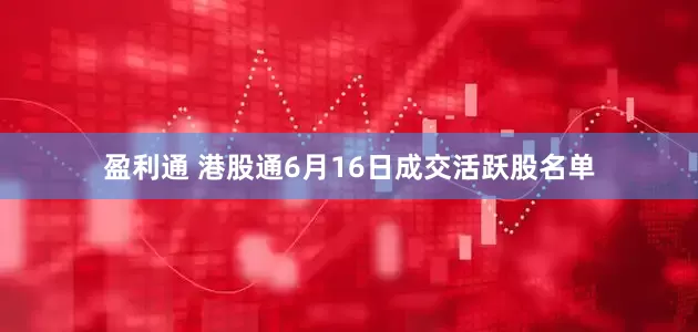 盈利通 港股通6月16日成交活跃股名单