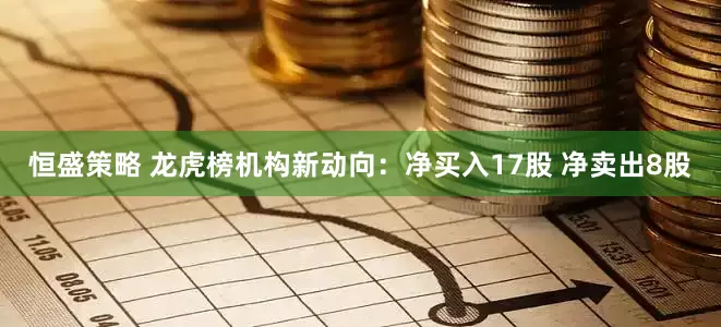 恒盛策略 龙虎榜机构新动向：净买入17股 净卖出8股