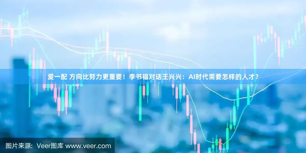 爱一配 方向比努力更重要！李书福对话王兴兴：AI时代需要怎样的人才？