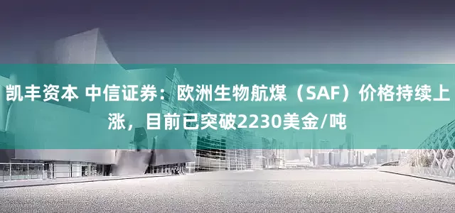 凯丰资本 中信证券：欧洲生物航煤（SAF）价格持续上涨，目前已突破2230美金/吨