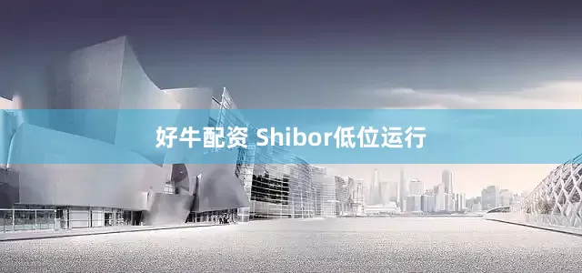 好牛配资 Shibor低位运行