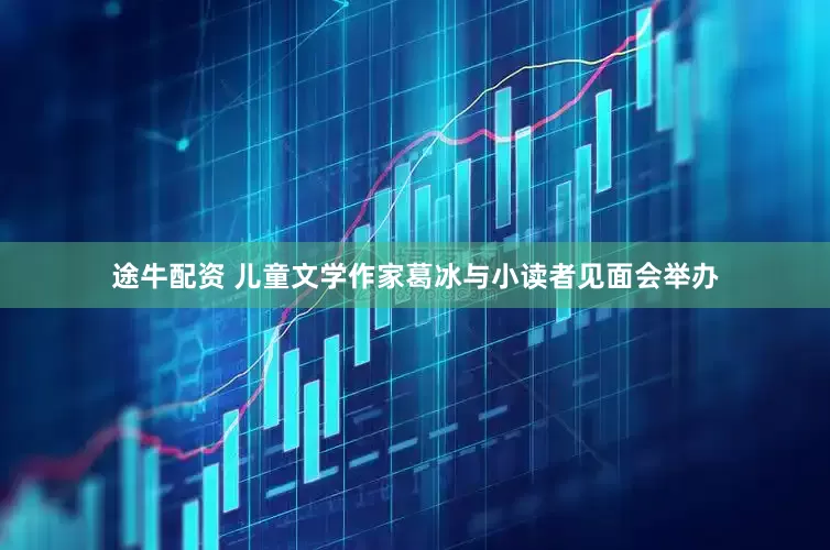 途牛配资 儿童文学作家葛冰与小读者见面会举办