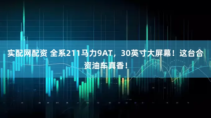 实配网配资 全系211马力9AT，30英寸大屏幕！这台合资油车真香！
