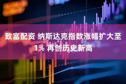 致富配资 纳斯达克指数涨幅扩大至1% 再创历史新高