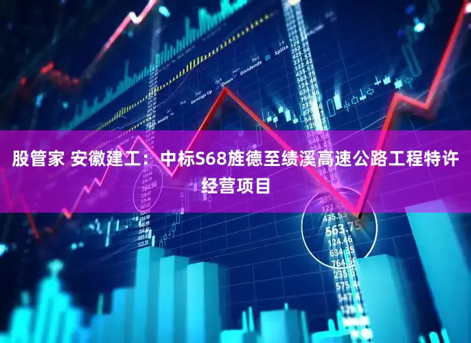 股管家 安徽建工：中标S68旌德至绩溪高速公路工程特许经营项目