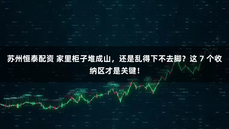 苏州恒泰配资 家里柜子堆成山，还是乱得下不去脚？这 7 个收纳区才是关键！