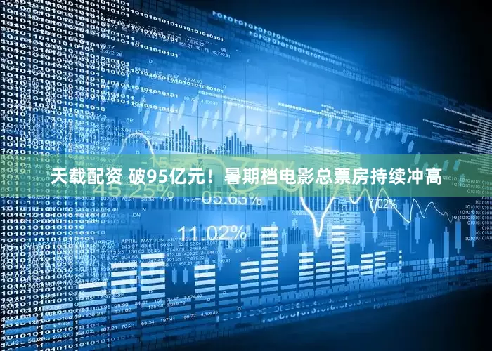 天载配资 破95亿元！暑期档电影总票房持续冲高