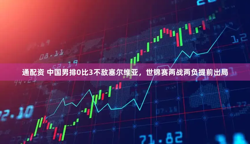 通配资 中国男排0比3不敌塞尔维亚，世锦赛两战两负提前出局