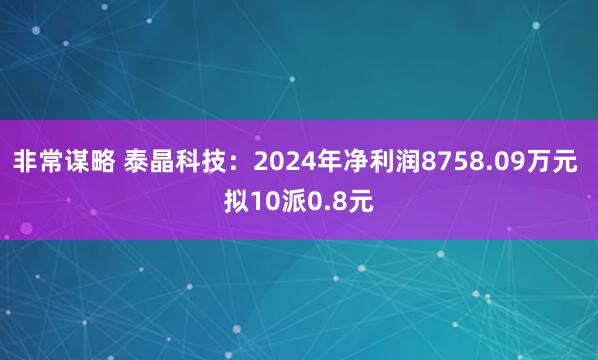 非常谋略 泰晶科技：2024年净利润8758.09万元 拟10派0.8元