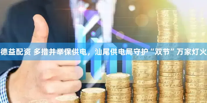 德益配资 多措并举保供电，汕尾供电局守护“双节”万家灯火