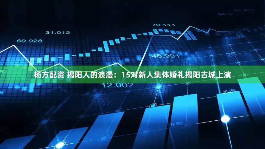 杨方配资 揭阳人的浪漫：15对新人集体婚礼揭阳古城上演