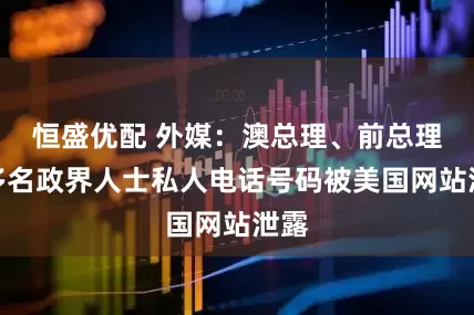 恒盛优配 外媒：澳总理、前总理等多名政界人士私人电话号码被美国网站泄露