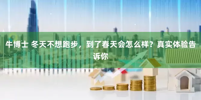牛博士 冬天不想跑步，到了春天会怎么样？真实体验告诉你