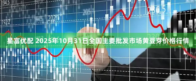 星富优配 2025年10月31日全国主要批发市场黄豆芽价格行情