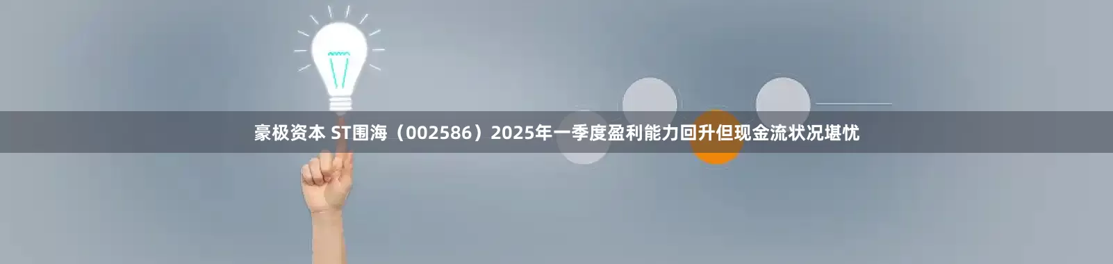 豪极资本 ST围海（002586）2025年一季度盈利能力回升但现金流状况堪忧