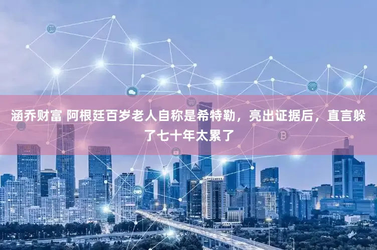 涵乔财富 阿根廷百岁老人自称是希特勒，亮出证据后，直言躲了七十年太累了
