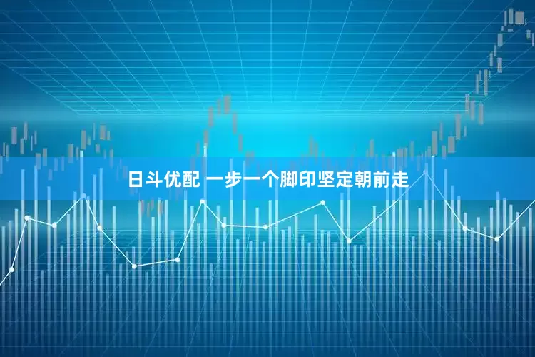 日斗优配 一步一个脚印坚定朝前走
