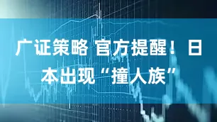 广证策略 官方提醒！日本出现“撞人族”