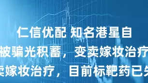 仁信优配 知名港星自曝患癌后被骗光积蓄，变卖嫁妆治疗，目前标靶药已失效