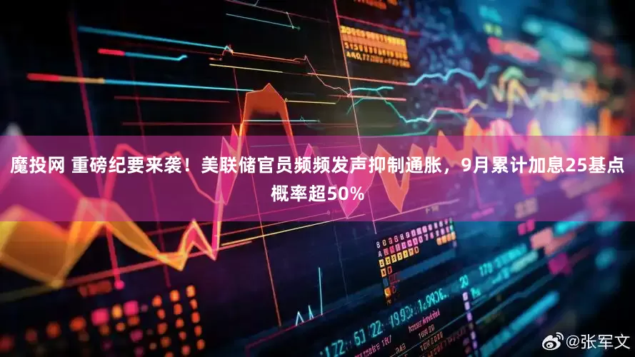 魔投网 重磅纪要来袭！美联储官员频频发声抑制通胀，9月累计加息25基点概率超50%